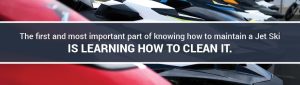 The first and most important part of knowing how to maintain a Jet Ski is learning how to clean it.