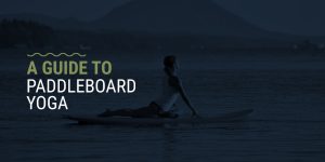 A Guide to Paddleboard Yoga