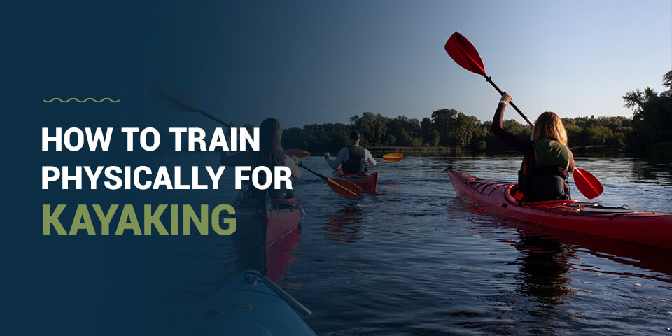 How to Physically Train for Kayaking