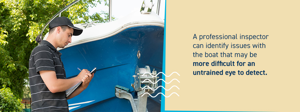 A professional inspector can identify issues with the boat that may be more difficult for an untrained eye to detect