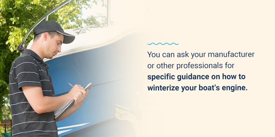 You can ask your manufacturer or other professionals for specific guidance on how to winterize your boat's engine