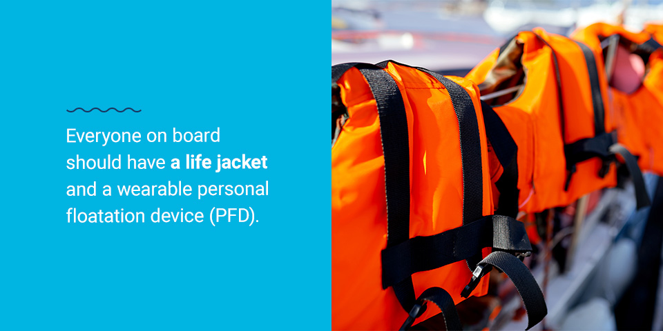 Everyone on board should have a life jacket and a wearable personal floatation device