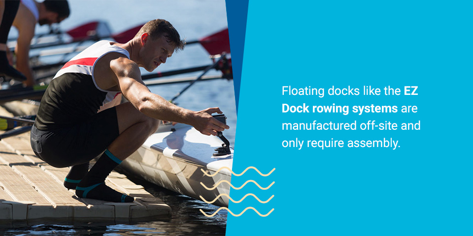 Floating docks like the EZ Dock rowing systems are manufactured off-site and only require assembly.