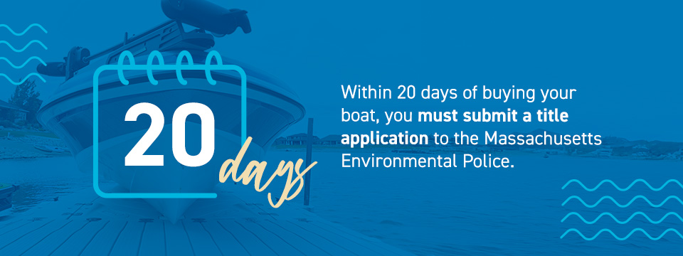Within 20 days of buying your boat, you must submit a title application to the Massachusetts Environmental Police.