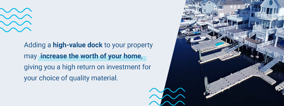 Adding a high-value dock to your property may increase the worth of your home, giving you a high return on investment for your choice of quality material.