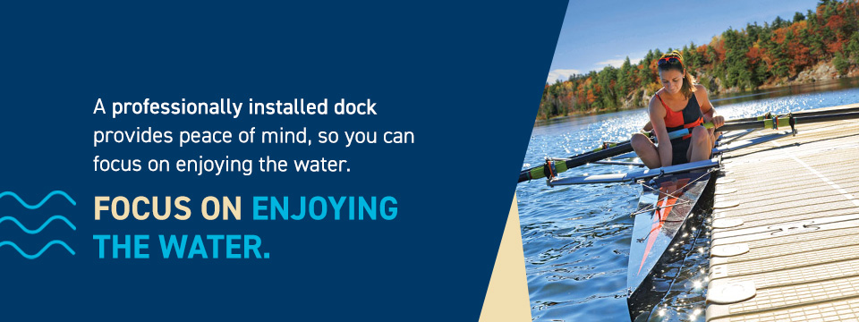 A professionally installed dock provides peace of mind, so you can focus on enjoying the water.