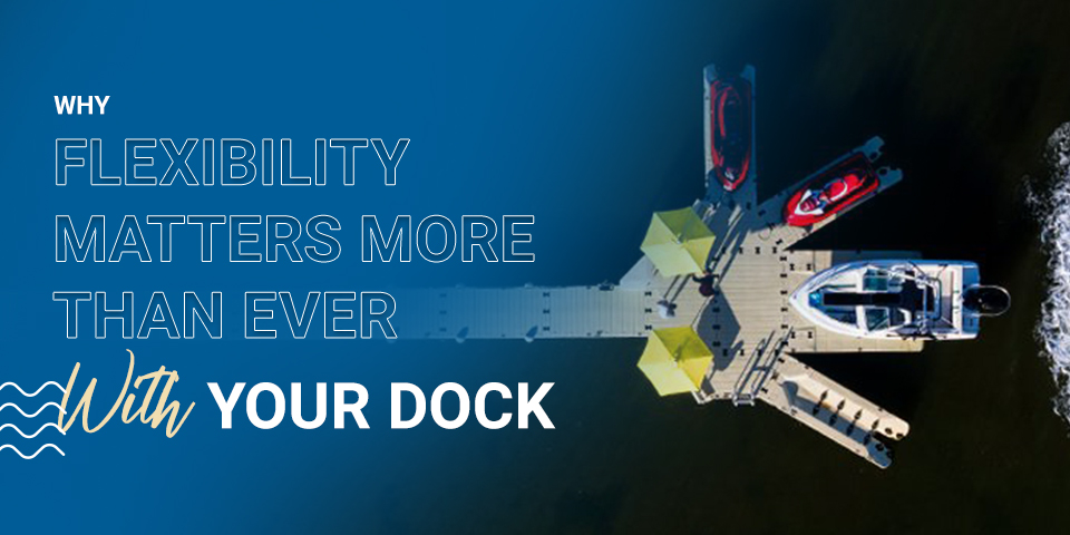 Why Flexibility Matters More Than Ever With Your Dock